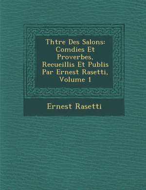 Th Tre Des Salons: Com Dies Et Proverbes, Recueillis Et Publi S Par Ernest Rasetti, Volume 1 de Ernest Rasetti