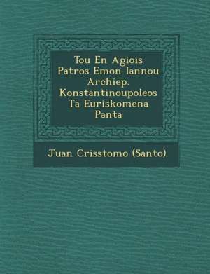 Tou En Agiois Patros Emon Iannou Archiep. Konstantinoupoleos Ta Euriskomena Panta de Juan Cris& (Santo)