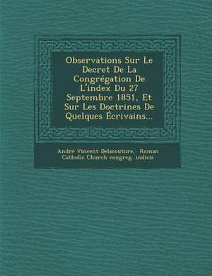 Observations Sur Le Decret de La Congregation de L'Index Du 27 Septembre 1851, Et Sur Les Doctrines de Quelques Ecrivains... de Andre Vincent Delacouture