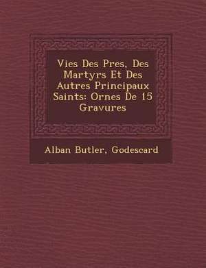 Vies Des P&#65533;res, Des Martyrs Et Des Autres Principaux Saints: Orn&#65533;es De 15 Gravures de Alban Butler