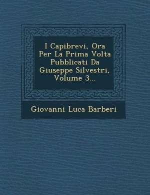 I Capibrevi, Ora Per La Prima Volta Pubblicati Da Giuseppe Silvestri, Volume 3... de Giovanni Luca Barberi