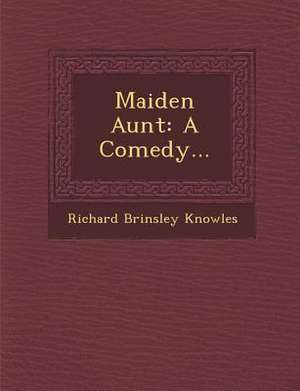 Maiden Aunt: A Comedy... de Richard Brinsley Knowles