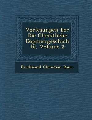 Vorlesungen &#65533;ber Die Christliche Dogmengeschichte, Volume 2 de Ferdinand Christian Baur