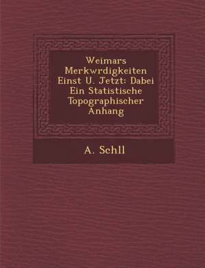 Weimars Merkw Rdigkeiten Einst U. Jetzt: Dabei Ein Statistische Topographischer Anhang de A. Sch LL