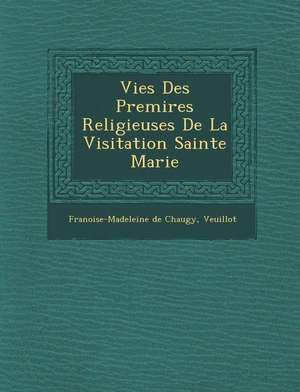 Vies Des Premi&#65533;res Religieuses De La Visitation Sainte Marie de Fran&oise-Madeleine de Chaugy