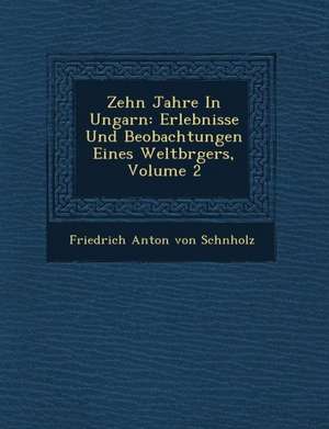 Zehn Jahre in Ungarn: Erlebnisse Und Beobachtungen Eines Weltb Rgers, Volume 2 de Friedrich Anton Von Sch Nholz