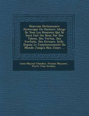 Nouveau Dictionnaire Historique Ou Histoire Abr&#65533;g&#65533;e De Tous Les Hommes Qui Se Sont Fait Un Nom Par Des Talens, Des Vertus, Des Forfaits, de Louis-Mayeul Chaudon