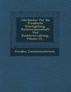 Jahrbücher Für Die Preußische Gesetzgebung, Rechtswissenschaft Und Rechtsverwaltung, Volume 55... de Preuen Justizministerium