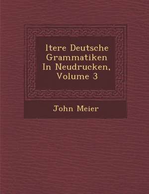 Ltere Deutsche Grammatiken in Neudrucken, Volume 3 de John Meier