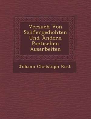 Versuch Von Sch Fergedichten Und Andern Poetischen Ausarbeiten de Johann Christoph Rost