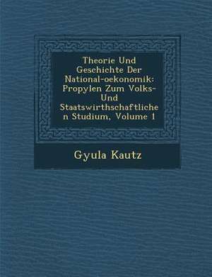 Theorie Und Geschichte Der National-Oekonomik: Propyl En Zum Volks- Und Staatswirthschaftlichen Studium, Volume 1 de Gyula Kautz