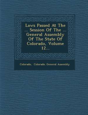 Laws Passed at the ... Session of the ... General Assembly of the State of Colorado, Volume 12... de Colorado