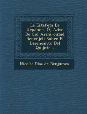 La Estafeta de Urganda, O, Aviso de Cid Asam-Ouzad Benenjeli Sobre El Desencanto del Quijote... de Nicolas Diaz De Benjumea