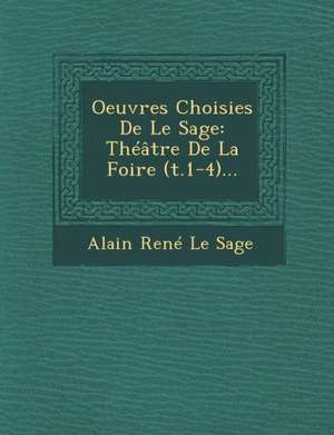 Oeuvres Choisies de Le Sage: Theatre de La Foire (T.1-4)... de Alain Rene Le Sage