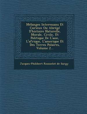 Melanges Interessans Et Curieux Ou Abrege D'Histoire Naturelle, Morale, Civile, Et Politique de L'Asie, L'Afrique, L'Amerique Et Des Terres Polaires, de Jacques-Philibert Rousselot De Surgy