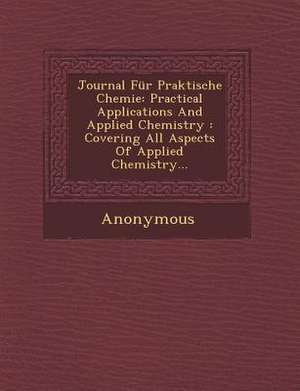 Journal Fur Praktische Chemie: Practical Applications and Applied Chemistry: Covering All Aspects of Applied Chemistry... de Anonymous