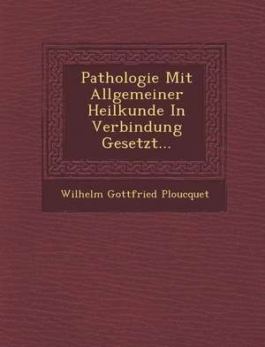 Pathologie Mit Allgemeiner Heilkunde in Verbindung Gesetzt... de Wilhelm Gottfried Ploucquet