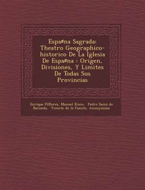 Espa&#9839;na Sagrada: Theatro Geographico-historico De La Iglesia De Espa&#9839;na: Origen, Divisiones, Y Limites De Todas Sus Provincias de Enrique Fl&8471;orez