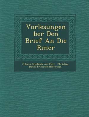 Vorlesungen Ber Den Brief an Die R Mer de Johann Friedrich von Flatt