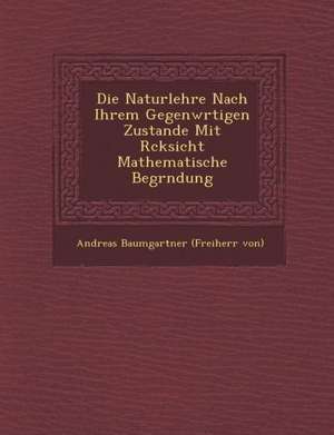 Die Naturlehre Nach Ihrem Gegenw Rtigen Zustande Mit R Cksicht Mathematische Begr Ndung de Andreas von Baumgartner