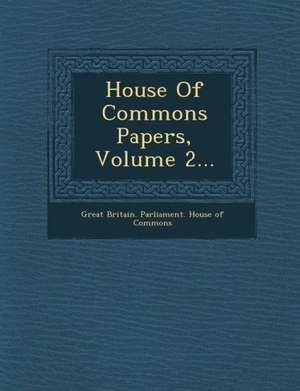 House of Commons Papers, Volume 2... de Great Britain Parliament House Of Comm