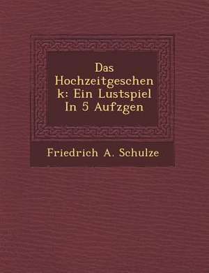 Das Hochzeitgeschenk: Ein Lustspiel in 5 Aufz Gen de Friedrich A. Schulze