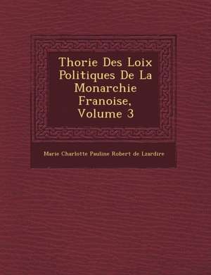 Th Orie Des Loix Politiques de La Monarchie Fran Oise, Volume 3 de Marie Charlotte Pauline Robert de L Za