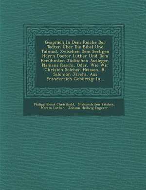 Gesprach in Dem Reiche Der Todten Uber Die Bibel Und Talmud, Zwischen Dem Seeligen Herrn Doctor Luther Und Dem Beruhmten Judischen Ausleger, Namens Ra de Philipp Ernst Christhold