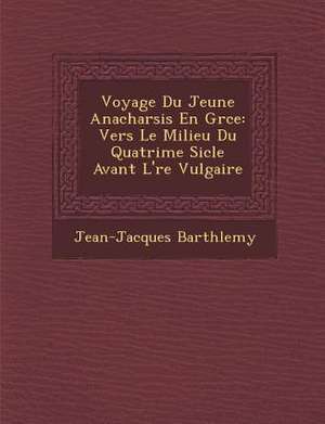 Voyage Du Jeune Anacharsis En Gr&#65533;ce: Vers Le Milieu Du Quatri&#65533;me Si&#65533;cle Avant L'&#65533;re Vulgaire de Jean-Jacques Barth&65533;lemy