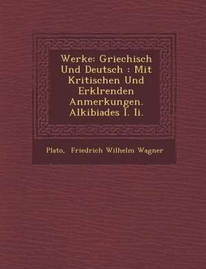 Werke: Griechisch Und Deutsch: Mit Kritischen Und Erkl Renden Anmerkungen. Alkibiades I. II. de Plato