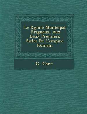 Le R Gime Municipal P Rigueux: Aux Deux Premiers Si Cles de L'Empire Romain de G. Carr