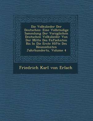 Die Volkslieder Der Deutschen: Eine Vollst Ndige Sammlung Der Vorz Glichen Deutschen Volkslieder Von Der Mitte Des F Nfzehnten Bis in Die Erste H Lft de Friedrich Karl Von Erlach