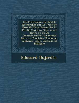 Les PR D Cesseurs de Daniel: Recherches Sur La Trace de Faits Et D'Id Es Datant de La Fin Du Troisi Me Si Cle Avant Notre Re Et Du Commencement Du de Edouard Dujardin