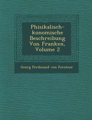 Phisikalisch- Konomische Beschreibung Von Franken, Volume 2 de Georg Ferdinand Von Forstner