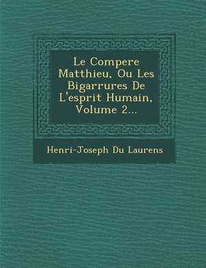 Le Compere Matthieu, Ou Les Bigarrures de L'Esprit Humain, Volume 2... de Henri-Joseph Du Laurens