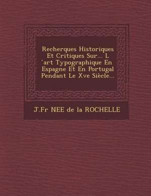 Recherques Historiques Et Critiques Sur... L Art Typographique En Espagne Et En Portugal Pendant Le Xve Siecle... de J. Fr Nee De La Rochelle