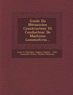 Guide Du Mécanicien Constructeur Et Conducteur De Machines Locomotives... de Louis Le Chatelier