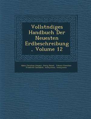 Vollst&#65533;ndiges Handbuch Der Neuesten Erdbeschreibung, Volume 12 de Adam Christian Gaspari