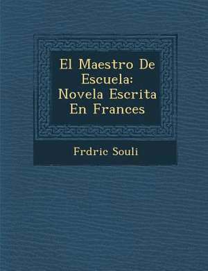 El Maestro de Escuela: Novela Escrita En Frances de Frederic Souli