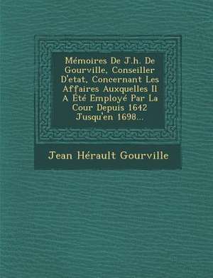 Memoires de J.H. de Gourville, Conseiller D'Etat, Concernant Les Affaires Auxquelles Il a Ete Employe Par La Cour Depuis 1642 Jusqu'en 1698... de Jean Herault Gourville