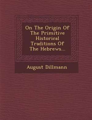 On the Origin of the Primitive Historical Traditions of the Hebrews... de August Dillmann