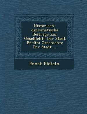 Historisch-Diplomatische Beitrage Zur Geschichte Der Stadt Berlin: Geschichte Der Stadt ... de Ernst Fidicin