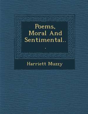 Poems, Moral and Sentimental... de Harriett Muzzy