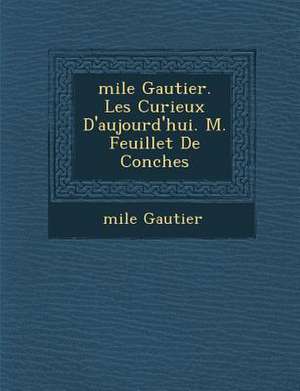 &#65533;mile Gautier. Les Curieux D'aujourd'hui. M. Feuillet De Conches de & Gautier