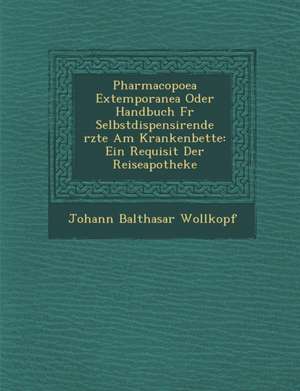 Pharmacopoea Extemporanea Oder Handbuch Fur Selbstdispensirende Rzte Am Krankenbette: Ein Requisit Der Reiseapotheke de Johann Balthasar Wollkopf