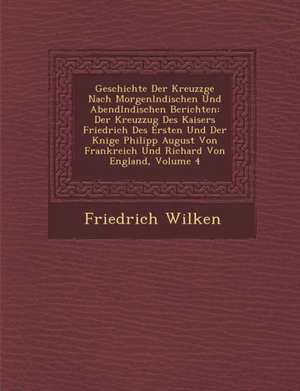 Geschichte Der Kreuzz&#65533;ge Nach Morgenl&#65533;ndischen Und Abendl&#65533;ndischen Berichten: Der Kreuzzug Des Kaisers Friedrich Des Ersten Und D de Friedrich Wilken