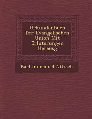 Urkundenbuch Der Evangelischen Union Mit Erl Uterungen Herausg de Karl Immanuel Nitzsch