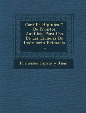 Cartilla Higi Nica y de Prontos Auxilios, Para USO de Las Escuelas de Instrucci N Primaria ... de Francisco Capelo y. Juan