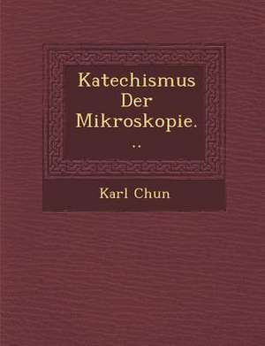 Katechismus Der Mikroskopie... de Karl Chun