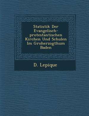 Statistik Der Evangelisch-Protestantischen Kirchen Und Schulen Im Gro Herzogthum Baden de D. Lepique